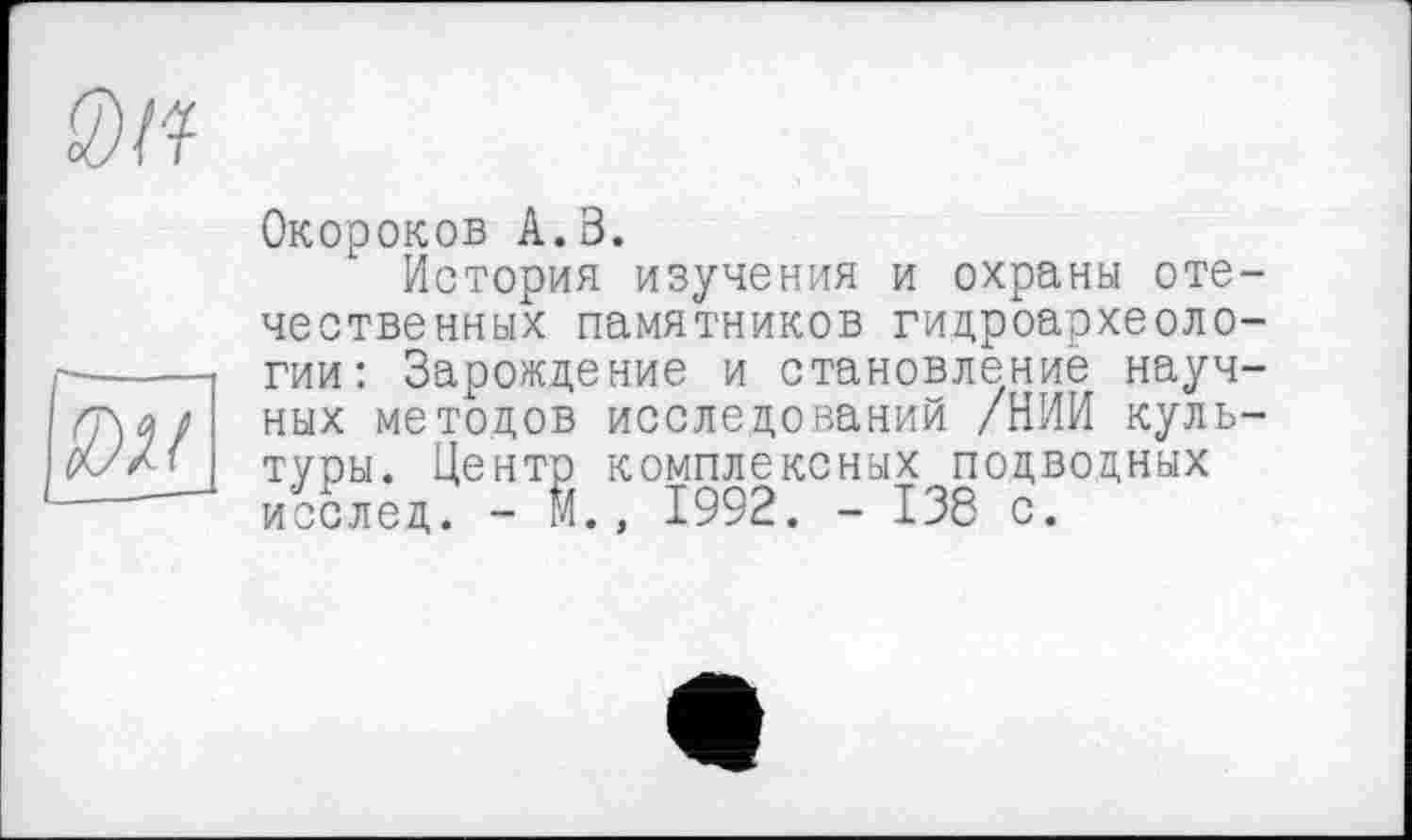 ﻿Окороков А.В.
История изучения и охраны отечественных памятников гидроархеологии: Зарождение и становление научных методов исследований /НИИ культуры. Центр комплексных подводных исслед. - м., 1992. - 138 с.